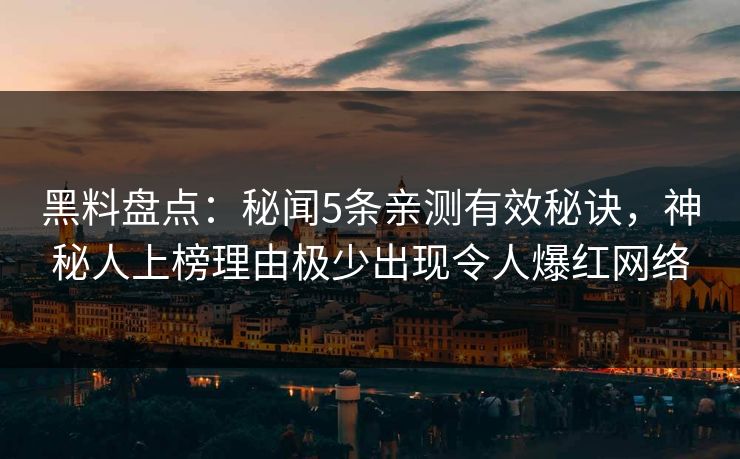 黑料盘点：秘闻5条亲测有效秘诀，神秘人上榜理由极少出现令人爆红网络