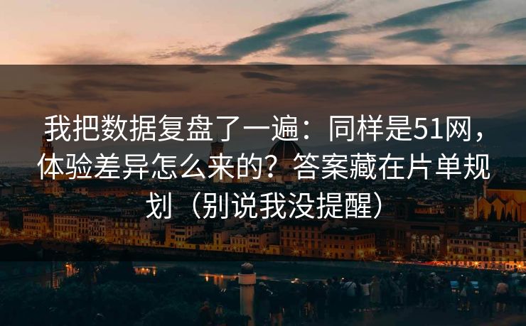 我把数据复盘了一遍:同样是51网,体验差异怎么来的?答案藏在片单规划(别说我没提醒) 我把数据复盘了一遍:同样是51网,体验差异怎么来的?答案藏在片单规划(别说我没提醒)