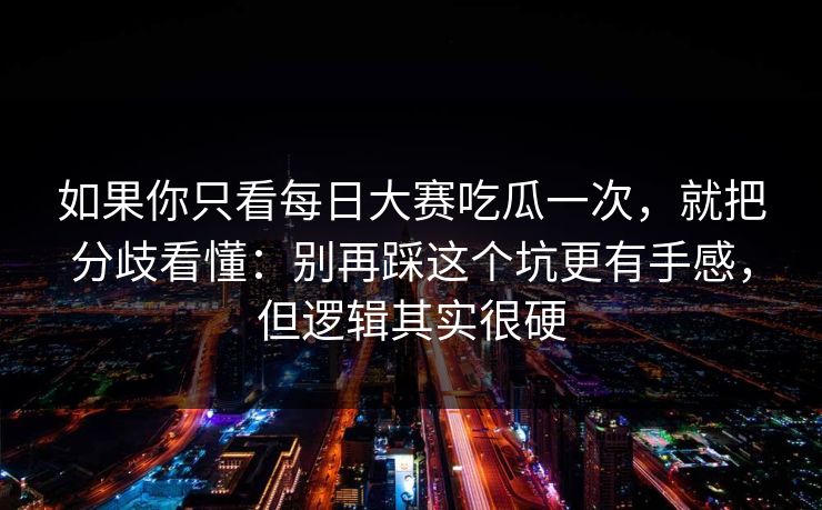 如果你只看每日大赛吃瓜一次,就把分歧看懂:别再踩这个坑更有手感,但逻辑其实很硬 如果你只看每日大赛吃瓜一次,就把分歧看懂:别再踩这个坑更有手感,但逻辑其实很硬